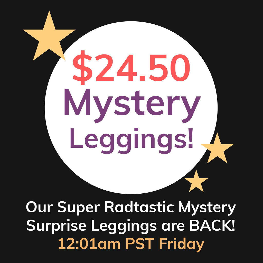 $24.50 Mystery Leggings! Our Super Radtastic Mystery Surprise Leggings are BACK! 12:01am PST Friday