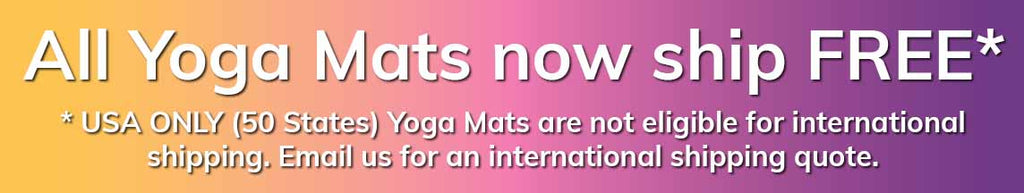 All Yoga Mats now ship FREE! USA ONLY (50 states). Yoga Mats are not eligible for international shipping. Email us for an international shipping quote